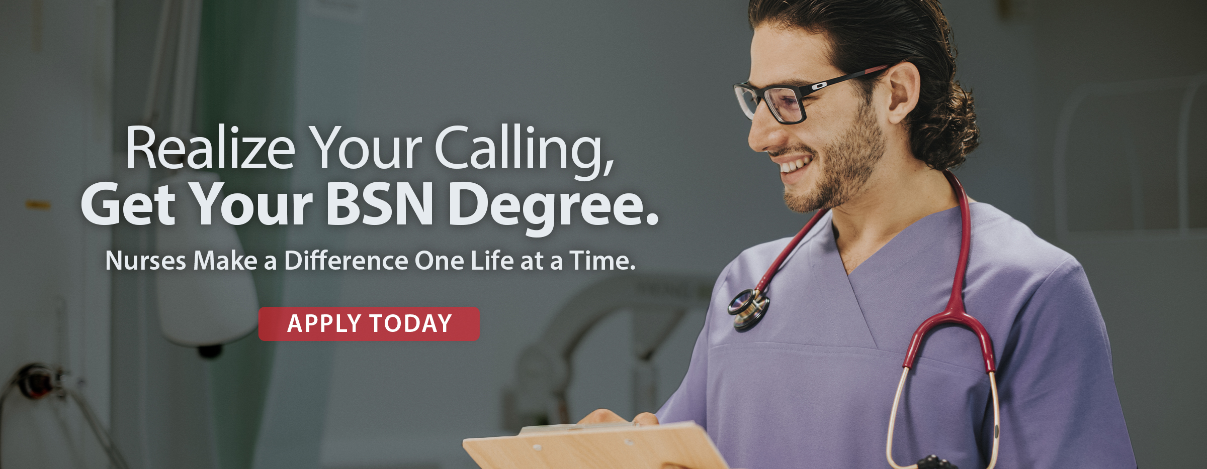 A nurse wearing glasses and scrubs smiles while holding a clipboard. Text reads: "Realize Your Calling, Get Your BSN Degree. Nurses Make a Difference One Life at a Time. Apply Today.